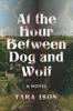 Книга At The Hour Between Dog And Wolf : A Novel