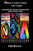 Книга ADOBE CREATIVE CLOUD User Guide : Unlocking Your Creative Potential with Adobe Creative Cloud
