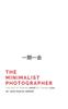 The The Minimalist Photographer : The Art of Making More by Taking Less Book