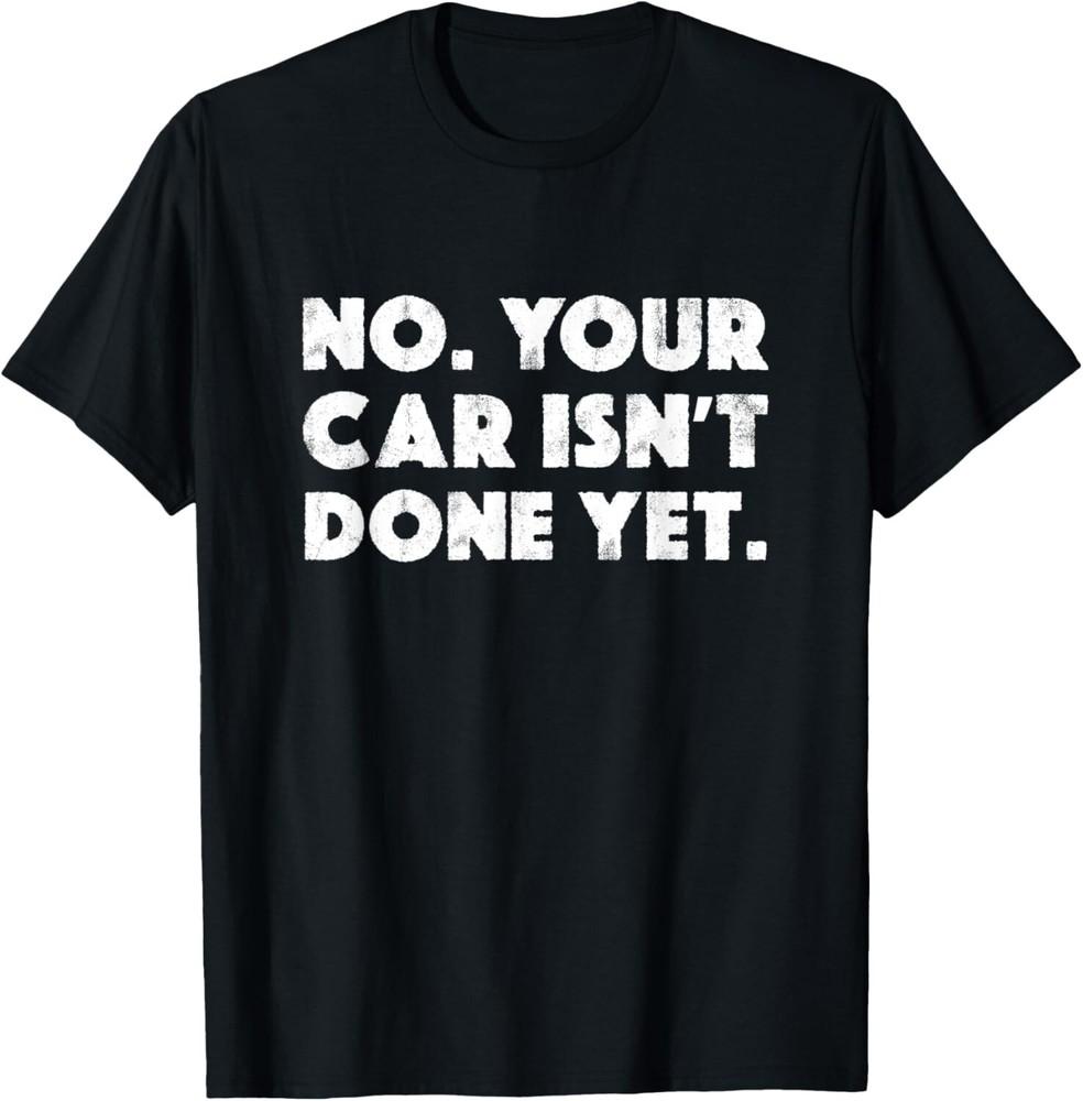 No Your Car Isn't Done Yet Funny Auto Mechanic Gag Gift T-Shirt