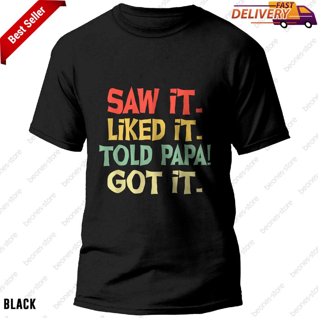 Saw It Liked It Told Papa Got It Funny Boys Girls T-shirt, Tee Gift