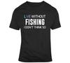 Funny Fishing T-Shirt: Live Without Fishing? I Don't Think So