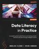 Книга Data Literacy In Practice : A Complete Guide To Data Literacy and Making Smarter Decisions with Data Through Intelligent Actions
