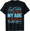 I Don't Know How Act My Age I've Never Been This Old Before Tee Unisex T-shirt