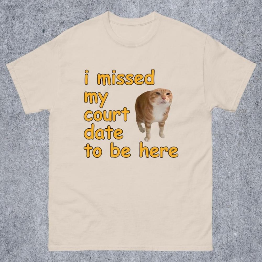 I Missed My Court Date To Be Here Funny Cat Meme Tshirt Funny Sayings Dank Memes Graphic T Shirts Women Unisex Cotton Tops Tees