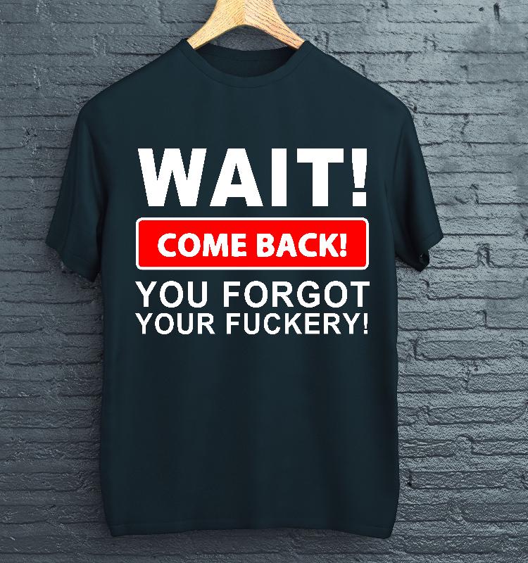 Funny Unisex T-Shirt Wait! Come Back You Forgot Your Fuckery Shirt Urban Tee Shirts Short Sleeve Women's T-Shirt Casual Wear Shirt Funny