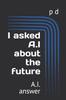 Книга I Asked A.I About the Future : A.I. Answer