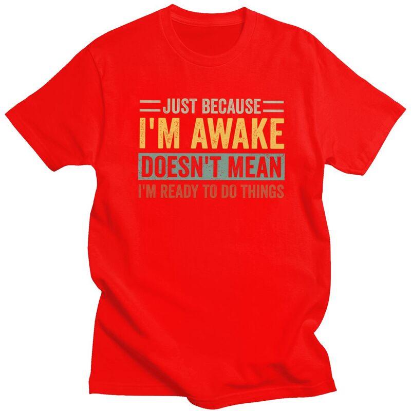 Trendy Just Because Im Awake Doesnt Mean Im Ready To Do Things T Shirt Men Short Sleeve Pure Cotton Tshirt Casual Tee Tops
