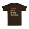 Your Dad Is My Cardio Funny Sarcastic Gift Shirt For Dad Vintage Unisexs Tshirt