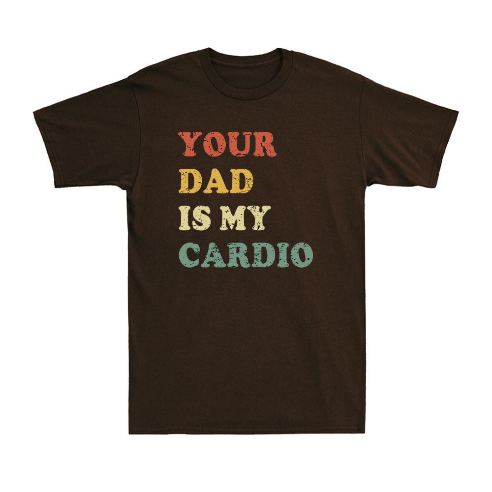 Your Dad Is My Cardio Funny Sarcastic Gift Shirt For Dad Vintage Unisexs Tshirt