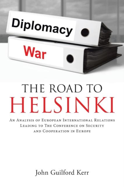 The The Road To Helsinki An Analysis of European International Relations Leading To The Conference On Security and Cooperation In Europe Book