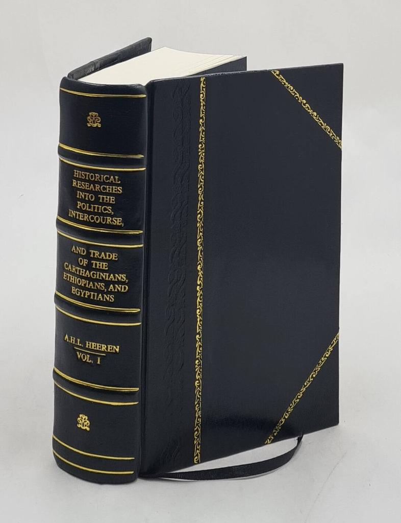 Historical Researches Into the Politics, Intercourse, and Trade of the Carthaginians, Ethiopians, and Egyptians Volume 1 1838 [Leather Bound] by Heere