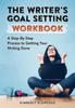 Книга The Writer's Goal Setting Workbook : A Step-By-Step Process To Getting Your Writing Done
