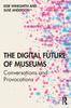 The The Digital Future of Museums : Conversations and Provocations Book