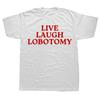Live Laugh Lobotomy Забавная Мем Футболка Мужская Женская Креативность Юмор Футболка Оверсайз Чистый Хлопок Повседневные Топы Уличная Одежда