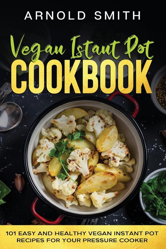 The Vegan Instant Pot Cookbook 101 Easy And Healthy Vegan Instant Pot Recipes For Y by Arnold Smith - Paperback Book