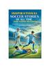 Книга Inspirational Soccer Stories of All Time for Young Readers : 20 Incredible True Stories To Motivate and Astonish Young Soccer Enthusiasts