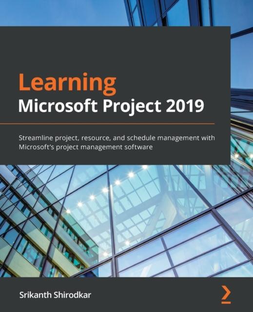 The Learning Microsoft Project 2019 : Streamline Project, Resource, and Schedule Management with Microsoft's Project Management Software Book