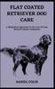 Книга Flat Coated Retriever Dog Care : A Methodical Approach To The Care Of Your Beloved Animal Companion