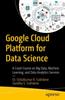 The Google Cloud Platform for Data Science : A Crash Course On Big Data, Machine Learning, and Data Analytics Services Book