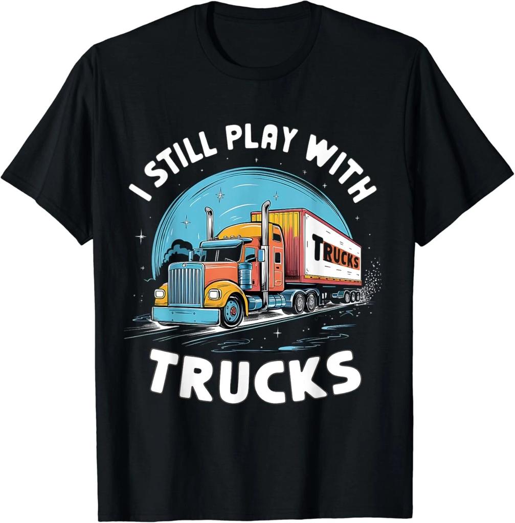 I Still Play with Trucks Funny Trucker Tee Gift Unisex T-Shirt