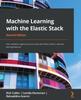 Книга Machine Learning with the Elastic Stack : Gain Valuable Insights from Your Data with Elastic Stack's Machine Learning Features, 2nd Edition