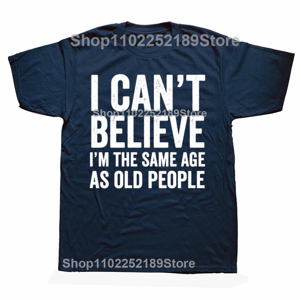 Funny I Can't Believe I'm The Same Age As Old People Graphic T-shirts Men Casual Tshirt 100% Cotton Loose Oversized T Shirt