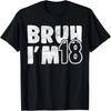 Bruh It's My 18th Birthday I'm 18 Years Old Birthday Present T-Shirt