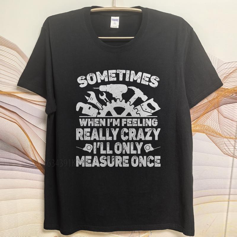 Vintage summer Men tshirt Sometimes When Im Feeling Really Crazy Ill Only Measure Once Short Sleeve Soft Round Neck Tshirt