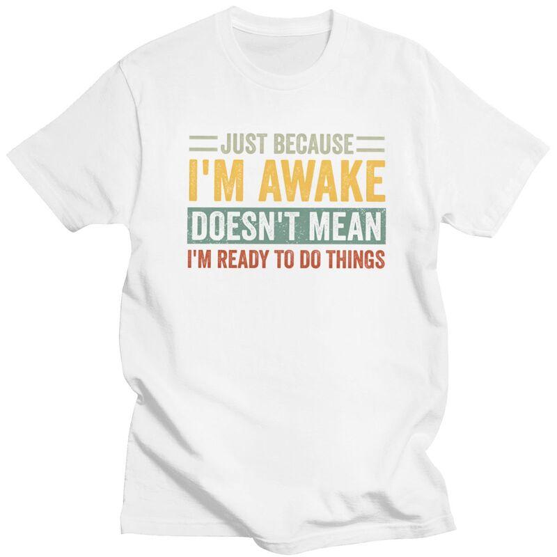 Trendy Just Because Im Awake Doesnt Mean Im Ready To Do Things T Shirt Men Short Sleeve Pure Cotton Tshirt Casual Tee Tops