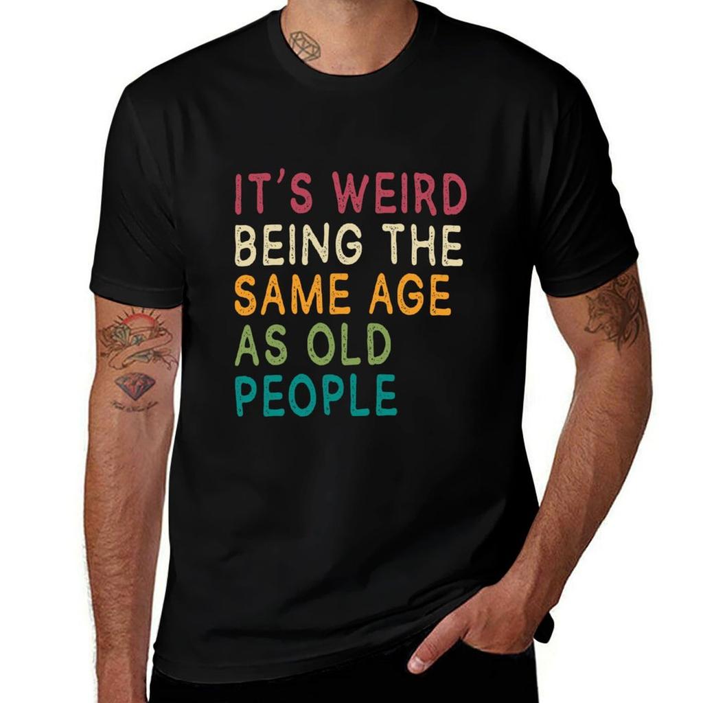 Its Weird Being The Same Age As Old People Funny Ideas Fuuny Gift Tshirt Fashion Pattern Printed Tee Shirt