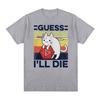 Funny Guess I'll Die Cat Meme Graphic T Shirt Unisex Women Casual Fashion Short Sleeve T-shirts Tops 100% Cotton Oversized T-shirt