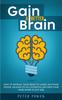 Книга Gain a Better Brain : How To Retrain Your Brain To Learn Anything Faster, Unleash Its Full Potential and Keep Your Mind Sharp At Any Age