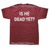 Is He Dead Yet T Shirt Funny Phrase Pop Y2k T-shirt For Men Women Soft 100% Cotton Casual Tee Tops EU Size