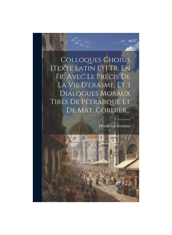 Colloques Choisis [texte Latin Et] Tr. En Fr. Avec Le Précis De La Vie ...