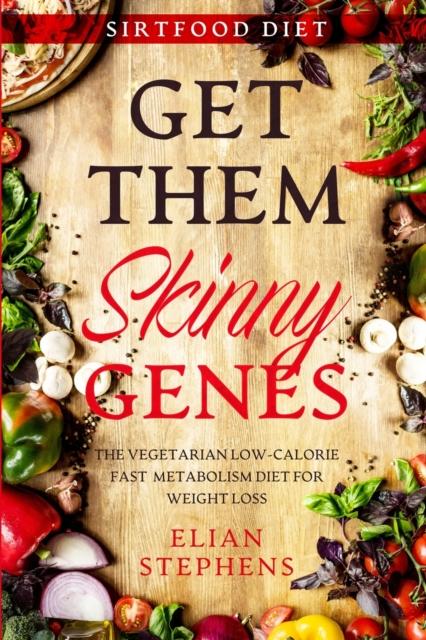 The Sirtfood Diet : GET THEM SKINNY GENES - The Vegetarian Low-Calorie Fast Metabolism Diet For Weight Loss Book