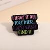 Colorful Quotes Enamel Pins I Have it All Together... I Just Can't Find It Brooches Lapel Badges Saying Jewelry Gift for Friends