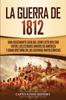 Книга La Guerra De 1812 : Una Fascinante Guia Del Conflicto Militar Entre Los Estados Unidos De America Y Gran Bretana En Las Guerras Napoleonicas