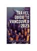 Книга Travel Guide To Vancouver 2023 : "The Complete Insider Guide To Exploring the