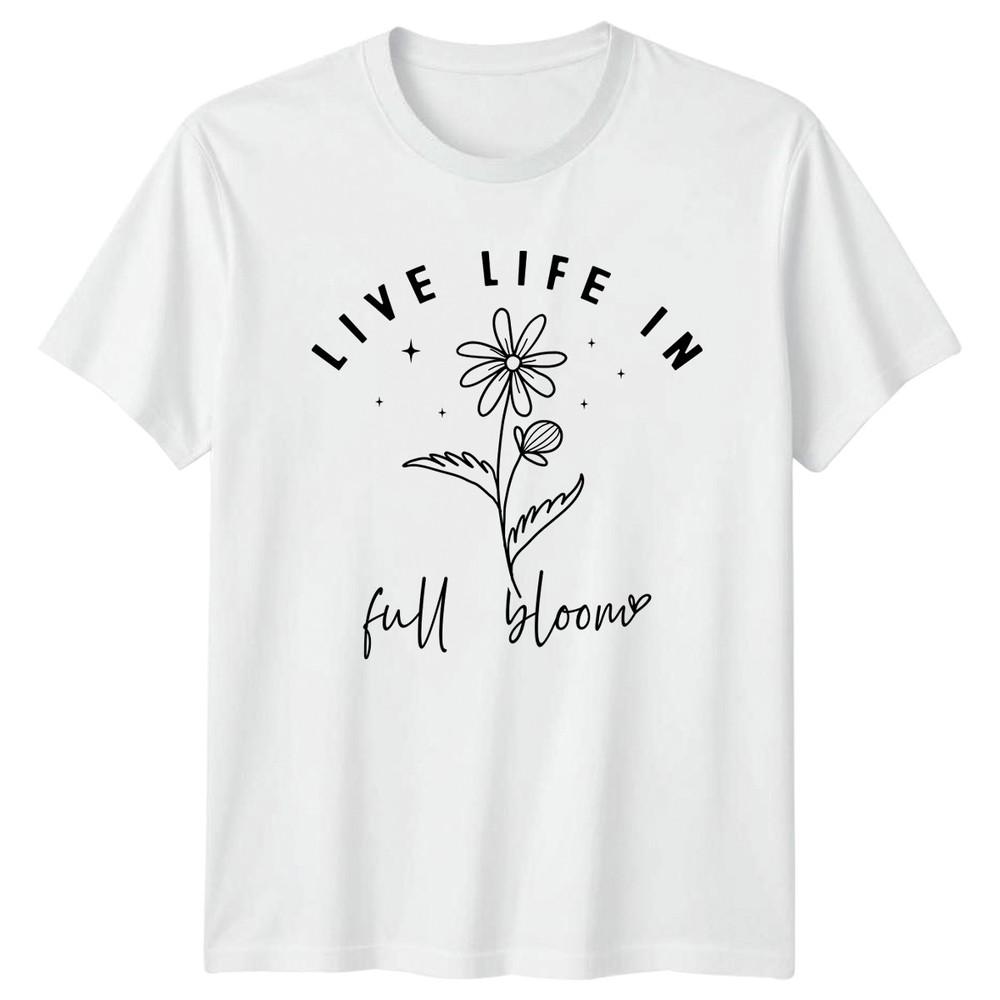 Live Life In Full Bloom TShirt Inspirational Floral Lifestyle Birthday Gift