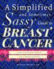 The A Simplified and Sometimes Sassy Guide To Breast Cancer : Like If Your Best Friend Was a Breast Surgeon Book