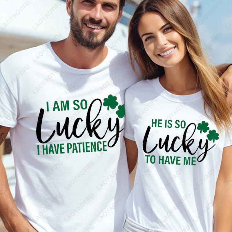 He Is So Lucky To Have Me Tees I Am So Lucky I Have Patience Graphic T Shirts Funny Couples Matching St Patricks Day Shirts