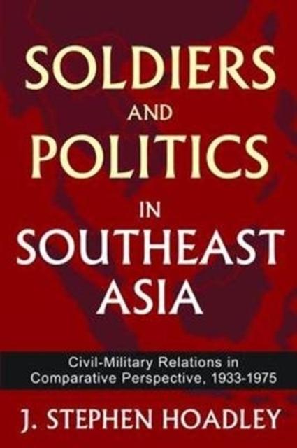 The Soldiers and Politics In Southeast Asia : Civil-Military Relations In Comparative Perspective, 1933-1975 Book