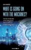 Книга What Is Going On With the Machines? : The Rise of Machine Super Intelligence and Its Impact On the Human Race