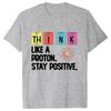 Think Like A Proton Stay Positive Printing Funny Science T Shirt Women Unisex Tops T Shirt Design High Quality T Shirt Oversized