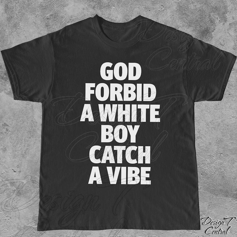 God Forbid A White Boy Catch A Vibe TShirt Funny Meme Shirt Full Size S3XL Unisex T-Shirt