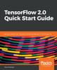 Книга TensorFlow 2.0 Quick Start Guide : Get Up To Speed with the Newly Introduced Features of TensorFlow 2.0