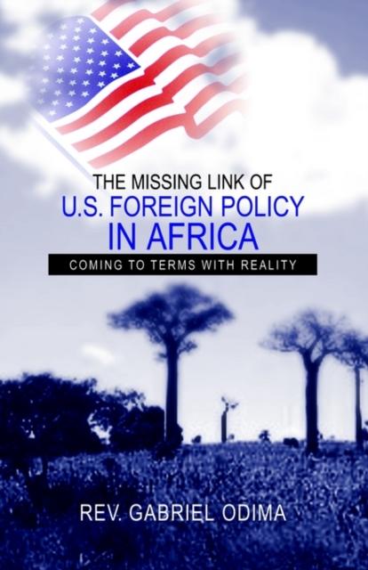 The The Missing Link of U.S. Foreign Policy In Africa : Coming To Terms with Reality Book