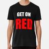 Get On RED Premium T-Shirt S To 5XL Made In the AU/USA T-Shirt