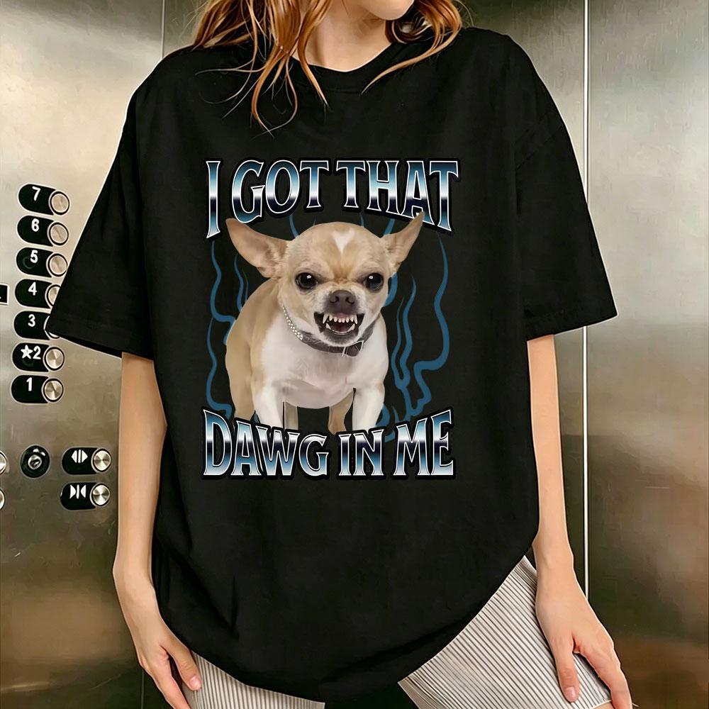 Got That Dawg in Me Dogs Funny Meme T-shirt Men Women Casual Pure Cotton T-shirts Male Humor Oversized Short Sleeve T Shirts